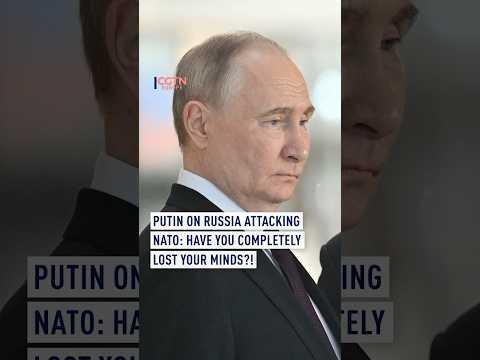 ‘Have you completely lost your minds?’ Putin dismisses claims of Russian attack on NATO
